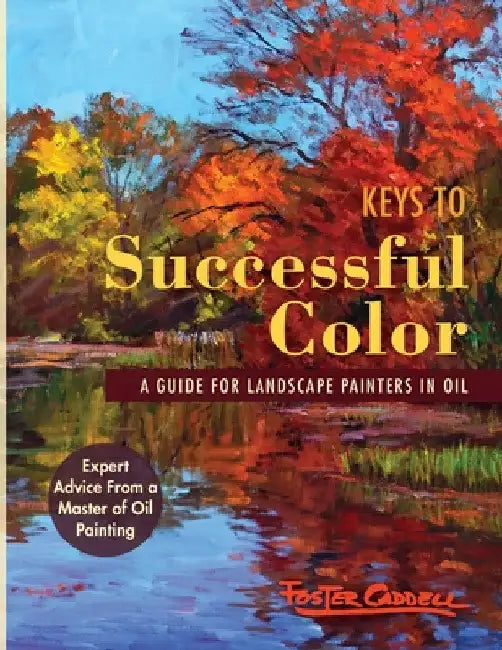 Keys to Successful Color: A Guide for Landscape Painters in Oil: A Guide for Landscape Painters in Oil by Foster Caddell