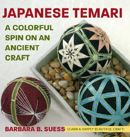 Japanese Temari: A Colorful Spin on an Ancient Craft by Barbara B. Suess