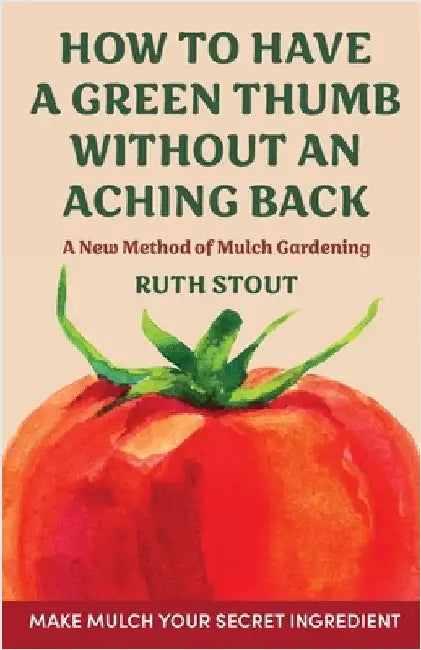How to have a green thumb without an aching back: A new method of mulch gardening by Stout, Ruth