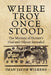 Where Troy Once Stood: The Mystery of Homer's Iliad & Odyssey Revealed by Iman Wilkens
