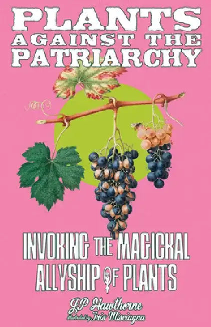 Plants Against the Patriarchy: Invoking the Magical Allyship of Plants by Jp Hawthorne