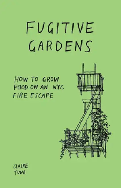 Fugitive Gardens: How to Grow Food on an NYC Fire Escape by Claire Tuna