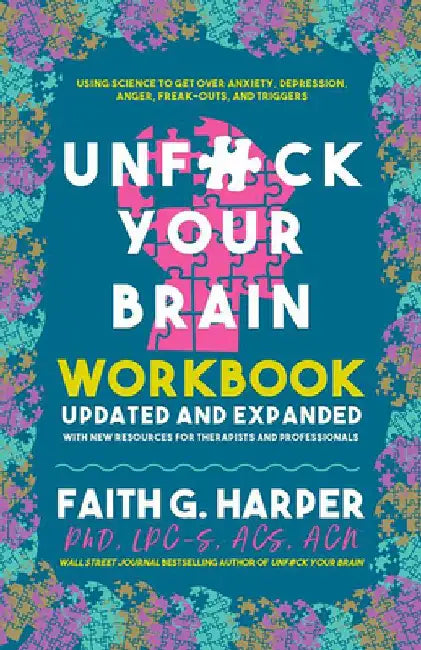 Unfuck Your Brain Workbook: Using Science to Get Over Anxiety, Depression, Anger, Freak-Outs, and Triggers by Faith G. Harper