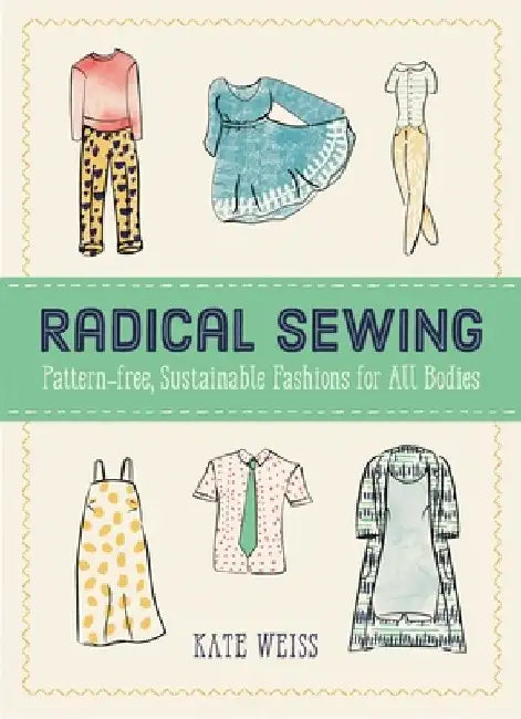 Radical Sewing: Pattern-Free, Sustainable Fashions for All Bodies by Kate Weiss