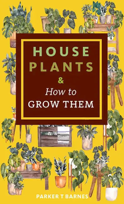 Houseplants & How to Grow Them by Parker T. Barnes