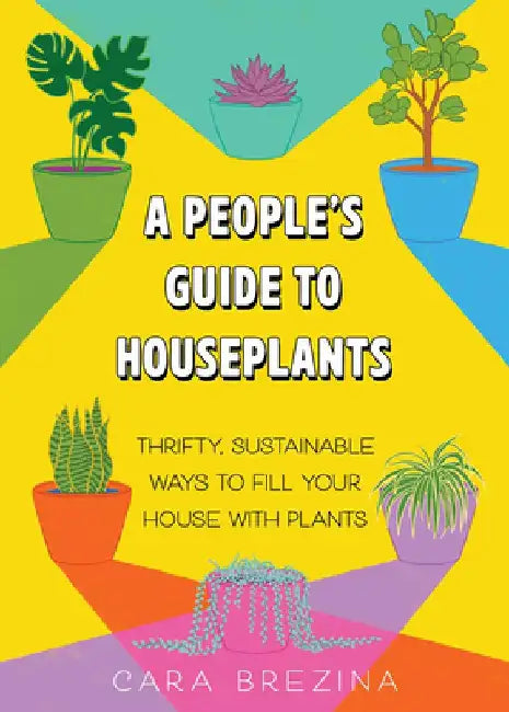 A People's Guide to Houseplants: Thrifty, Sustainable Care-And-Feeding Strategies by Cara Brezina