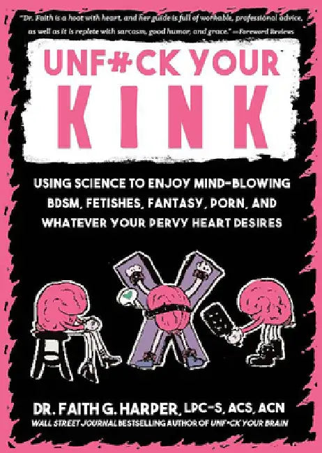Unfuck Your Kink: Using Science to Enjoy Mind-Blowing Bdsm, Fetishes, Fantasy, Porn, and Whatever Your Pervy Heart Desires by Faith G. Harper