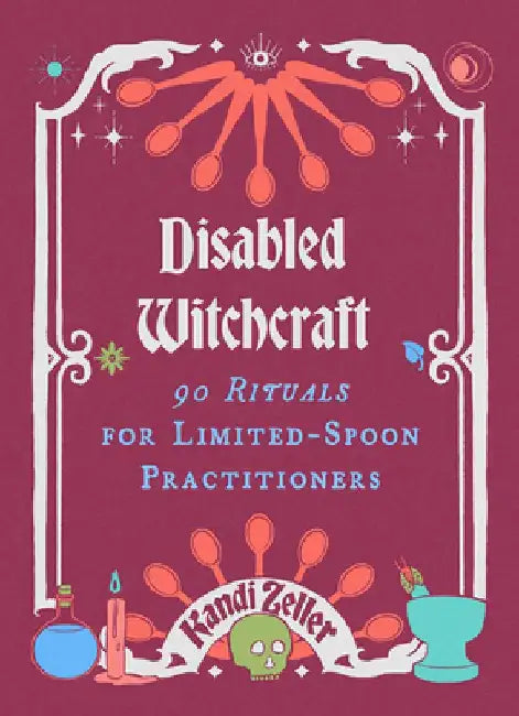 Disabled Witchcraft: 95 Rituals for Limited-Spoon Practitioners by Kandi Zeller