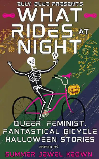What Rides at Night: Queer, Feminist, Fantastical Bicycle Halloween Stories by Keown, Summer Jewel