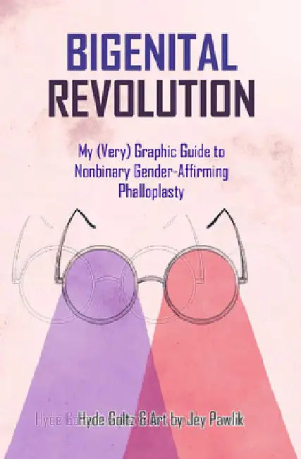 Bigenital Revolution: My (Very) Graphic Guide to Nonbinary Gender-Affirming Phalloplasty by Hyde Goltz