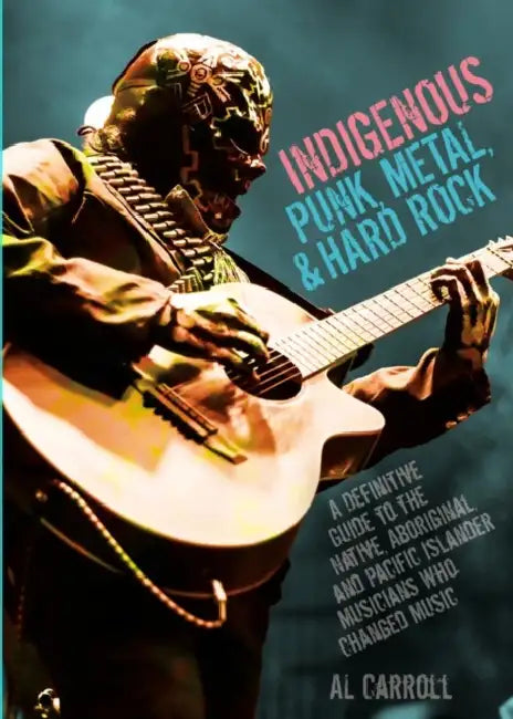 Indigenous Punk: A Definitive Guide to the Native, Aboriginal, and Pacific Islander Metal and Rock 'n' Roll Musicians Who Changed Music by Al Carroll
