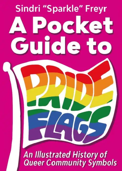 A Pocket Guide to Pride Flags: An Illustrated History of Queer Community Symbols by Sindri Sparkle Freyja Bjarnabur