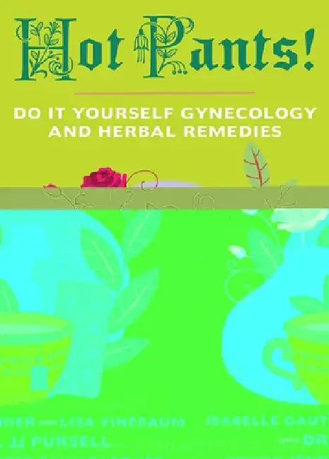 Hot Pants: Do-It-Yourself Gynecology and Herbal Remedies by Isabelle Gauthier