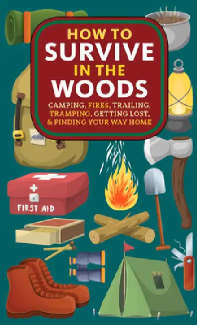 How to Survive in the Woods: Camping, Fires, Trailing, Tramping, Getting Lost, and Finding Your Way Home by A. Hyatt Verrill, Elly Blue
