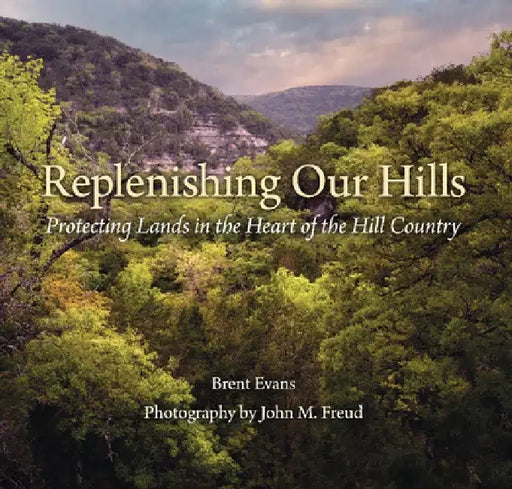 Replenishing Our Hills: Protecting Lands in the Heart of the Hill Country by Brent Evans