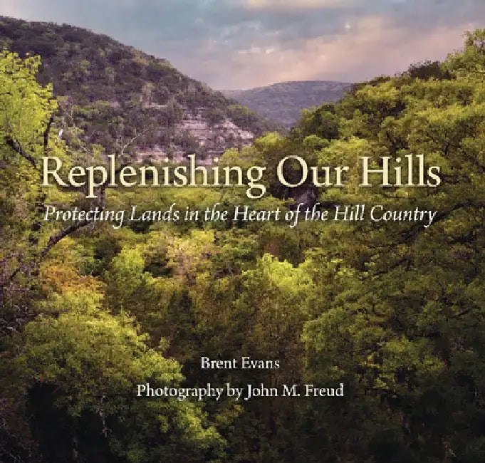 Replenishing Our Hills: Protecting Lands in the Heart of the Hill Country by Brent Evans