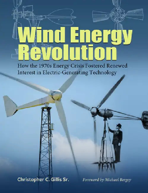 Wind Energy Revolution: How the 1970s Energy Crisis Fostered Renewed Interest in Electric-Generating Technology Volume 30 by Christopher C. Gillis, Michael Bergey