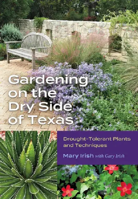 Gardening on the Dry Side of Texas: Drought-Tolerant Plants and Techniques by Mary Irish