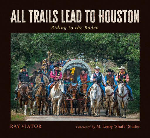 All Trails Lead to Houston: Riding to the Rodeo by Ray Viator, M. Leroy Shafe Shafer