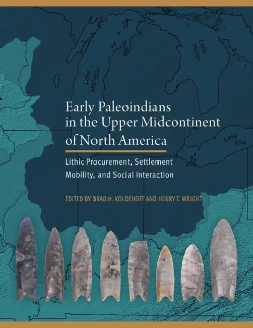 Early Paleoindians in the Upper Midcontinent of North America: Lithic Procurement, Settlement Mobility, and Social Interaction by Brad H. Koldehoff, Henry T. Wright, Christopher J. Ellis
