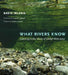 What Rivers Know: Listening to the Voices of Global Waterways by Basia Irland