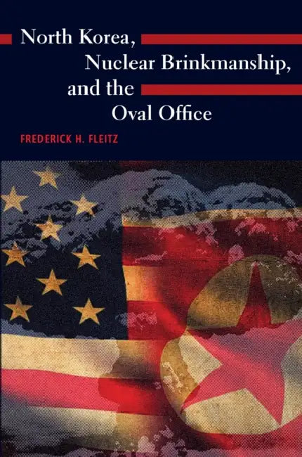 North Korea, Nuclear Brinkmanship, and the Oval Office by Frederick H. Fleitz
