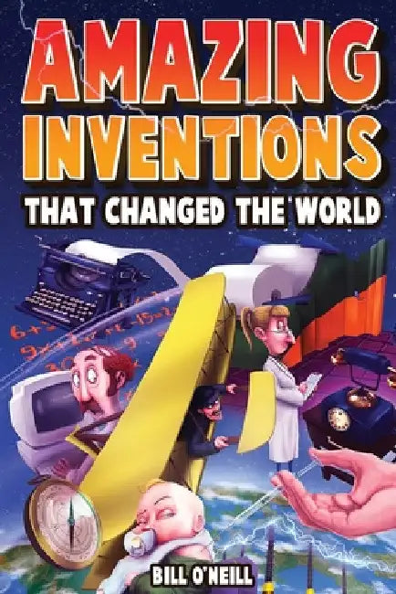 Amazing Inventions That Changed The World: The True Stories About The Revolutionary And Accidental Inventions That Changed Our World by Bill O'Neill