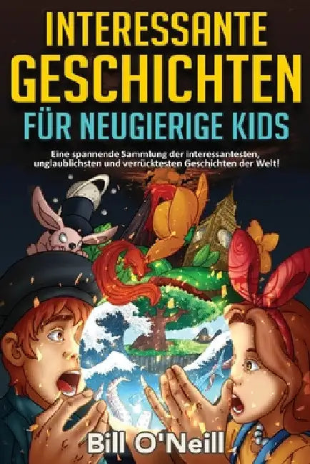 Interessante Geschichten für neugierige Kids: Eine spannende Sammlung der interessantesten, unglaublichsten und verrücktesten Geschichten der Welt! by Bill O'Neill