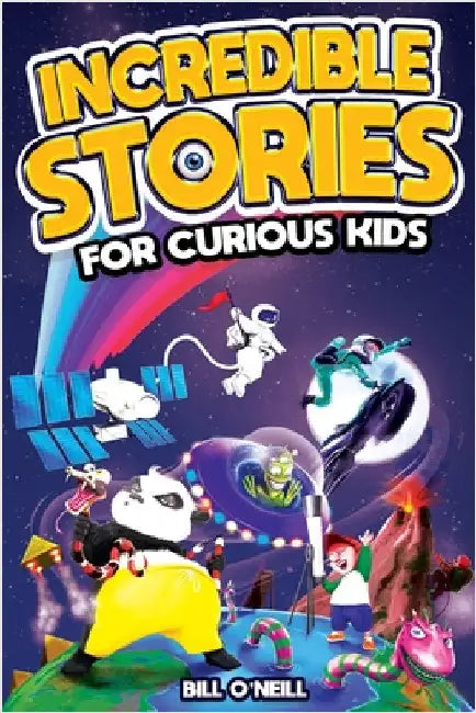 Incredible Stories for Curious Kids: A Fascinating Collection of Unbelievable True Tales to Inspire & Amaze Young Readers by O'Neill, Bill