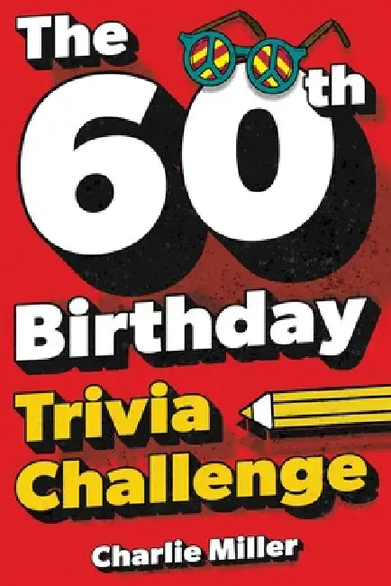 The 60th Birthday Trivia Challenge: Take A Walk Down Memory Lane With Fun Brain-Teasers And Quizzes For Sixty-Year-Olds (60th Birthday Gift) by Charlie Miller
