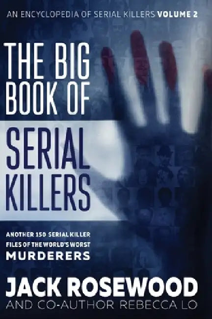 The Big Book of Serial Killers Volume 2: Another 150 Serial Killer Files of the World's Worst Murderers (An Encyclopedia of Serial Killers) by Jack Rosewood, Rebecca Lo