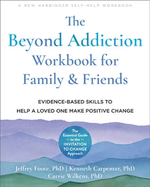 The Beyond Addiction Workbook for Family and Friends: Evidence-Based Skills to Help a Loved One Make Positive Change by Jeffrey Foote