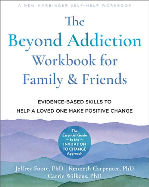 The Beyond Addiction Workbook for Family and Friends: Evidence-Based Skills to Help a Loved One Make Positive Change by Jeffrey Foote