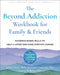 The Beyond Addiction Workbook for Family and Friends: Evidence-Based Skills to Help a Loved One Make Positive Change by Jeffrey Foote