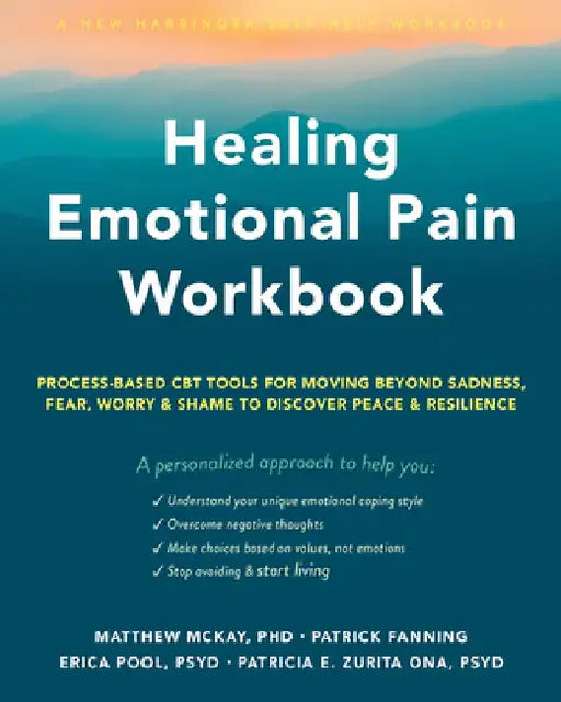 Healing Emotional Pain Workbook: Process-Based CBT Tools for Moving Beyond Sadness, Fear, Worry, and Shame to Discover Peace and Resilience by Matthew McKay