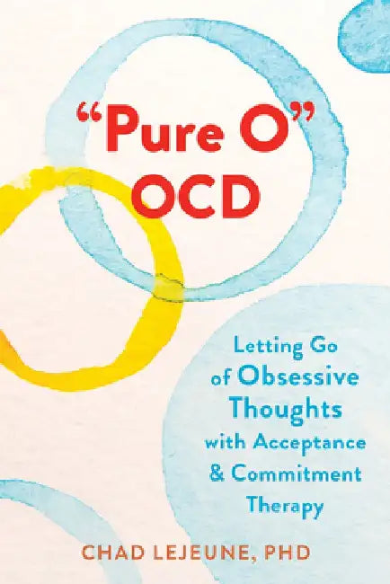 Pure O Ocd: Letting Go of Obsessive Thoughts with Acceptance and Commitment Therapy by Chad Lejeune
