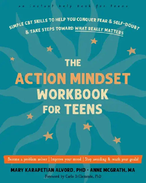 The Action Mindset Workbook for Teens: Simple CBT Skills to Help You Conquer Fear and Self-Doubt and Take Steps Toward What Really Matters by Mary Karapetian Alvord