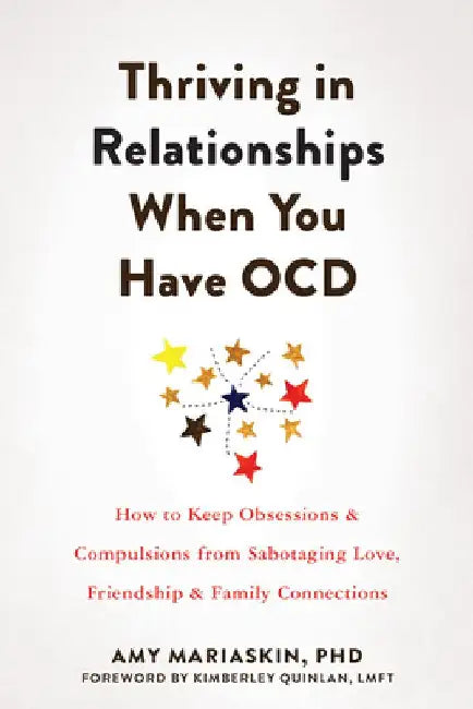 Thriving in Relationships When You Have Ocd: How to Keep Obsessions and Compulsions from Sabotaging Love, Friendship, and Family Connections by Amy Mariaskin
