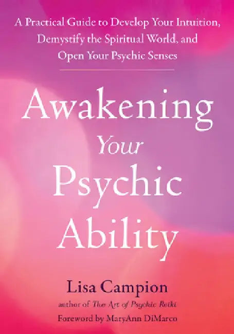 Awakening Your Psychic Ability: A Practical Guide to Develop Your Intuition, Demystify the Spiritual World, and Open Your Psychic Senses by Lisa Campion
