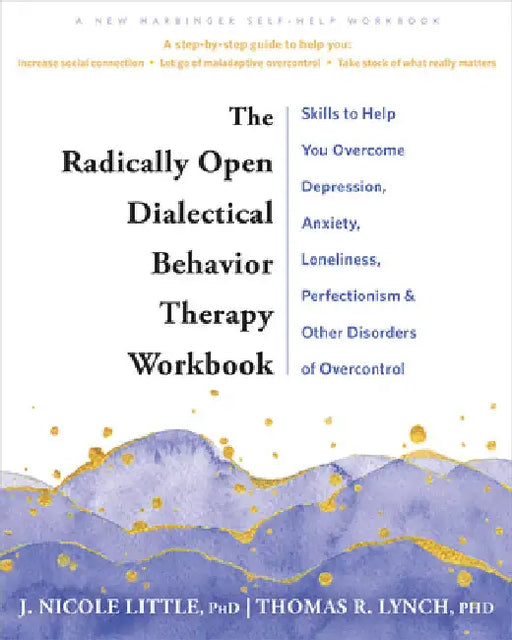 The Radically Open Dialectical Behavior Therapy Workbook: Skills to Overcome the Paradox of Perfectionism, Anxiety, Depression, and Other Disorders of by Lynch, Thomas R.
