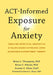 Act-Informed Exposure for Anxiety: Creating Effective, Innovative, and Values-Based Exposures Using Acceptance and Commitment Therapy by Brian L. Thompson