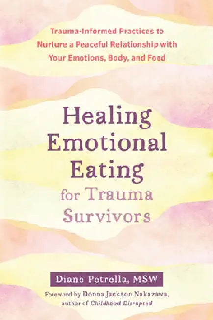 Healing Emotional Eating for Trauma Survivors: Trauma-Informed Practices to Nurture a Peaceful Relationship with Your Emotions, Body, and Food by Diane Petrella