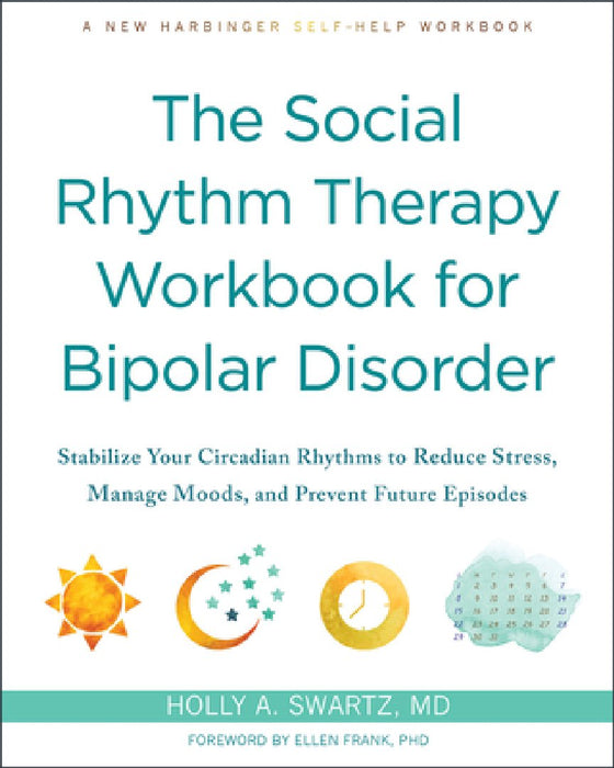 The Social Rhythm Therapy Workbook for Bipolar Disorder: Stabilize Your Circadian Rhythms to Reduce Stress, Manage Moods, and Prevent Future Episodes