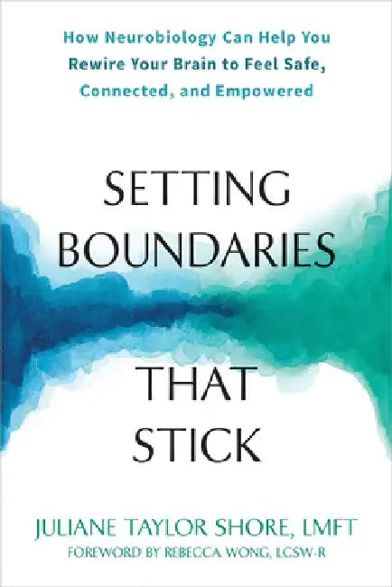 Setting Boundaries That Stick: How Neurobiology Can Help You Rewire Your Brain to Feel Safe, Connected, and Empowered by Juliane Taylor Shore