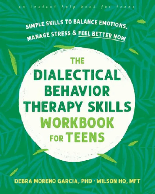 The Dialectical Behavior Therapy Skills Workbook for Teens: Simple Skills to Balance Emotions, Manage Stress, and Feel Better Now by Debra Garcia