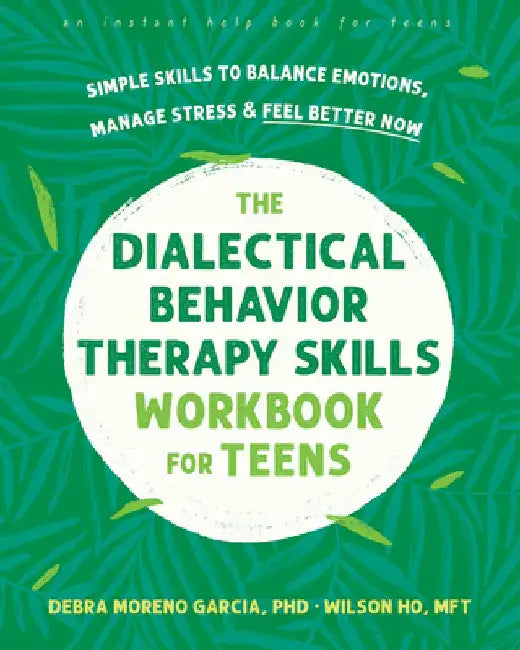 The Dialectical Behavior Therapy Skills Workbook for Teens: Simple Skills to Balance Emotions, Manage Stress, and Feel Better Now by Debra Garcia