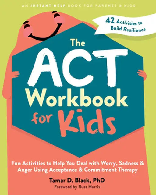 The ACT Workbook for Kids: Fun Activities to Help You Deal with Worry, Sadness, and Anger Using Acceptance and Commitment Therapy by Tamar D. Black