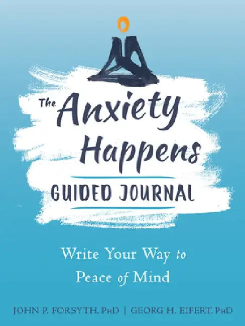 The Anxiety Happens Journal: Guided Prompts to Help You Accept Uncertainty and Find Peace of Mind by John P. Forsyth