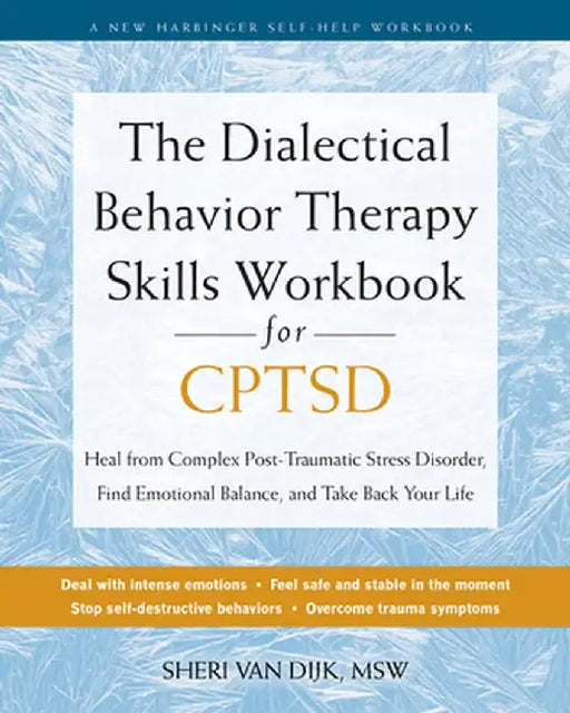 The Dialectical Behavior Therapy Skills Workbook for C-Ptsd: Heal from Complex Post-Traumatic Stress Disorder, Find Emotional Balance, and Take Back Y by Sheri Van Dijk