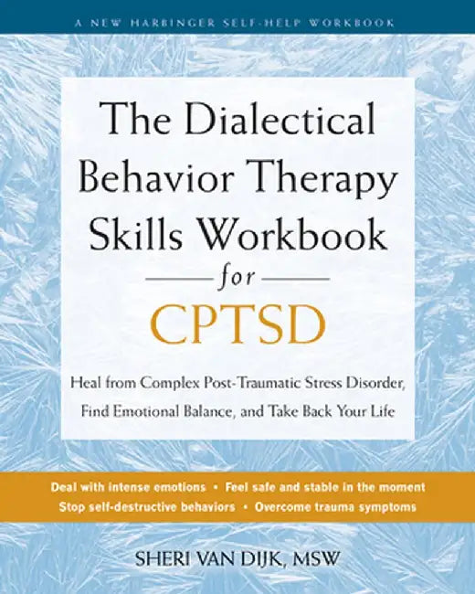 The Dialectical Behavior Therapy Skills Workbook for C-Ptsd: Heal from Complex Post-Traumatic Stress Disorder, Find Emotional Balance, and Take Back Y by Sheri Van Dijk